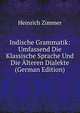 Indische Grammatik: Umfassend Die Klassische Sprache Und Die ?lteren Dialekte (German Edition), Heinrich Zimmer 