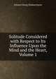 Solitude Considered with Respect to Its Influence Upon the Mind and the Heart, Volume 1, Johann Georg Zimmermann 