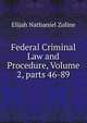 Federal Criminal Law and Procedure, Volume 2, parts 46-89, Elijah Nathaniel Zoline 