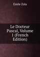 Le Docteur Pascal, Volume 1 (French Edition), Zola, Emile, 1840-1902 
