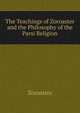 The Teachings of Zoroaster and the Philosophy of the Parsi Religion, Kapadia Shapurji Aspaniarji 