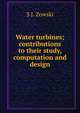 Water turbines; contributions to their study, computation and design, S J. Zowski 