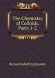 The Chemistry of Colloids, Parts 1-2, Richard Adolf Zsigmondy 