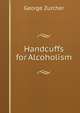 Handcuffs for Alcoholism, George Zurcher 