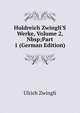 Huldreich Zwingli'S Werke, Volume 2,&Nbsp;Part 1 (German Edition), Ulrich Zwingli 