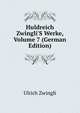 Huldreich Zwingli'S Werke, Volume 7 (German Edition), Ulrich Zwingli 
