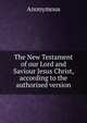 The New Testament of our Lord and Saviour Jesus Christ, according to the authorised version, Heinrich Kretschmayr 