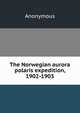 The Norwegian aurora polaris expedition, 1902-1903, Heinrich Kretschmayr 