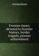 Frontier times; devoted to frontier history, border tragedy, pioneer achievement, Heinrich Kretschmayr 