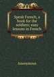 Speak French, a book for the soldiers; easy lessons in French, Heinrich Kretschmayr 