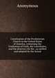Constitution of the Presbyterian Church in the United States of America, containing the Confession of Faith, the Catechisms, and the directory for the . as ratified and adopted by the Synod, Heinrich Kretschmayr 