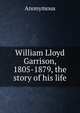 William Lloyd Garrison, 1805-1879, the story of his life, Heinrich Kretschmayr 