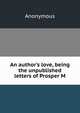 An author's love, being the unpublished letters of Prosper M, Heinrich Kretschmayr 