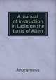 A manual of instruction in Latin on the basis of Allen, Heinrich Kretschmayr 
