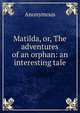 Matilda, or, The adventures of an orphan: an interesting tale, Heinrich Kretschmayr 
