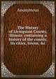 The History of Livingston County, Illinois: containing a history of the county, its cities, towns, &c., Heinrich Kretschmayr 
