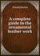 A complete guide to the ornamental leather work, Heinrich Kretschmayr 