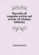 Raccolta di tragedie scritte nel secolo 18 (Italian Edition), Heinrich Kretschmayr 