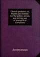 Church psalmist, or, Psalms and hymns: for the public, social, and private use of evangelical Christians, Heinrich Kretschmayr 