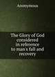 The Glory of God considered in reference to man's fall and recovery, Heinrich Kretschmayr 