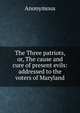The Three patriots, or, The cause and cure of present evils: addressed to the voters of Maryland, Heinrich Kretschmayr 