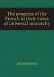 The progress of the French in their views of universal monarchy, Heinrich Kretschmayr 