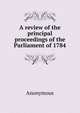 A review of the principal proceedings of the Parliament of 1784, Heinrich Kretschmayr 