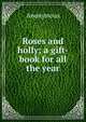 Roses and holly; a gift-book for all the year, Heinrich Kretschmayr 