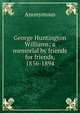 George Huntington Williams; a memorial by friends for friends, 1856-1894, Heinrich Kretschmayr 