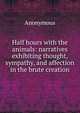 Half hours with the animals: narratives exhibiting thought, sympathy, and affection in the brute creation, Heinrich Kretschmayr 