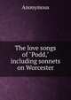 The love songs of "Podd," including sonnets on Worcester, Heinrich Kretschmayr 