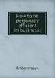 How to be personally efficient in business;, Heinrich Kretschmayr 