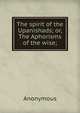 The spirit of the Upanishads; or, The Aphorisms of the wise;, Heinrich Kretschmayr 