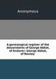 A genealogical register of the descendants of George Abbot, of Andover: George Abbot, of Rowley ., Heinrich Kretschmayr 
