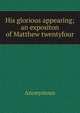 His glorious appearing; an expositon of Matthew twentyfour, Heinrich Kretschmayr 