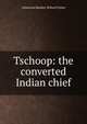 Tschoop: the converted Indian chief, American Sunday-School Union 