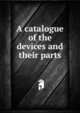 A catalogue of the devices and their parts, 