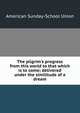 The pilgrim's progress from this world to that which is to come; delivered under the similitude of a dream, American Sunday-School Union 