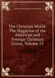 The Christian World: The Magazine of the American and Foreign Christian Union, Volume 13, American and Foreign Christian Union 