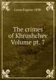 The crimes of Khrushchev Volume pt. 7, Lyons Eugene 1898- 