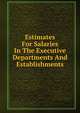 Estimates For Salaries In The Executive Departments And Establishments, 