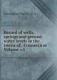 Record of wells, springs and ground-water levels in the towns of . Connecticut Volume v.1, Geological Survey (U.S.) 