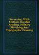 Surveying, With Sections On Map Reading. Military Sketching And Topographic Drawing, 