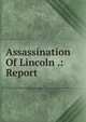 Assassination Of Lincoln .: Report, 