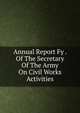 Annual Report Fy . Of The Secretary Of The Army On Civil Works Activities, 