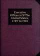 Executive Officerrs Of The United States, 1789 To 1901, 