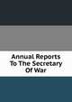 Annual Reports To The Secretary Of War, 