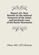 Report of J. Ross Browne on the mineral resources of the states and territories west of the Rocky Mountains, J Ross 1821-1875 Browne 