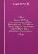 Report Of The Commissioner Of The General Land Office Upon The Survey Of The United States And Texas Boundary Commission, Clark John H 