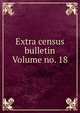 Extra census bulletin Volume no. 18, 